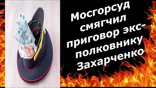 А ПОЛКОВНИКУ ЗАХАРЧЕНКО УМЕНЬШИЛИ СРОК