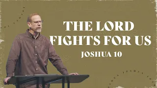 The Lord Fights For Us  // Joshua 10