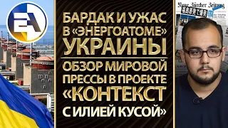 Бардак и ужас в «Энергоатоме» Украины. Обзор мировой прессы в проекте «Контекст с Илией Кусой»