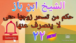 ما حكم من تسحر زوجها حتى لا ينصرف عنها (المقصود سحر المحبة) الشيخ ابن باز رحمه الله تعالى (٢٢)