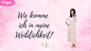 Wie komme ich in meine Weiblichkeit?