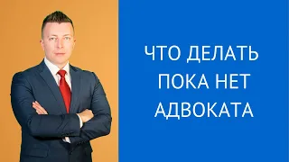 Что делать пока нет адвоката - Консультирует адвокат