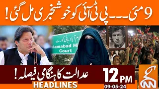 Good News for for PTI on 9th May | News Headlines | 12 PM | 09 May 2024 | GNN