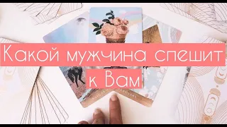 КАКОЙ МУЖЧИНА СПЕШИТ В ВАШУ ЖИЗНЬ? Какой мужчина на пороге расклад Таро онлайн