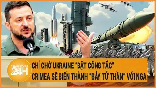 Điểm nóng quốc tế: Chỉ chờ Ukraine “bật công tắc” Crimea sẽ biến thành “bẫy tử thần” với Nga