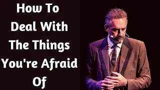 Jordan Peterson ~ How To Deal With The Things You're Afraid Of