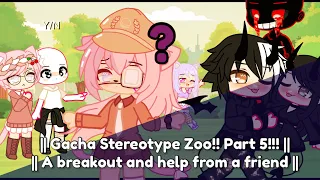 || Gacha Stereotype Zoo!! || Part 5!!! || A breakout and help from a friend ||