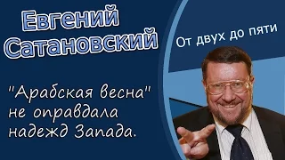 Евгений Сатановский: "Арабская весна" не оправдала надежд Запада.