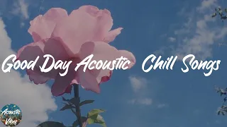 Good Day Acoustic  Chill Songs - Best Acoustic Playlist 2021