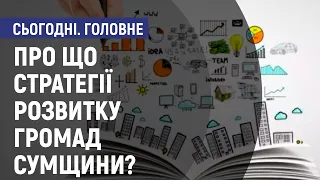 Про що стратегії розвитку громад Сумщини? - Сьогодні. Головне