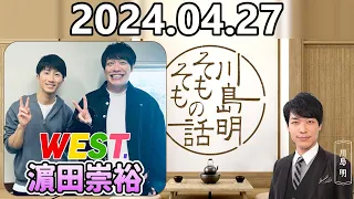 【2024.04.27】川島明そもそもの話【ゲスト：WESTꓸ 濵田崇裕】