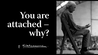 You are attached – why? | Krishnamurti