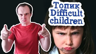 Difficult children топик трудные дети на английском устная тема
