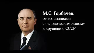 «М. С. Горбачев: от «социализма с человеческим лицом» к крушению СССР»