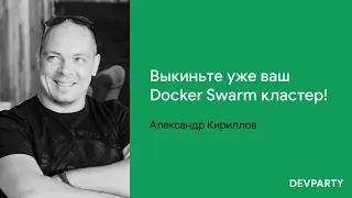 Александр Кириллов | Выкиньте уже ваш Docker Swarm кластер!