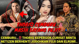 CEMBUURU‼️MASIH S4YANG FUJI?; THORIQ KEPERGOK CURHAT MINTA NETIZEN BERHENTI JODOHKAN FUJI & ELRUMI