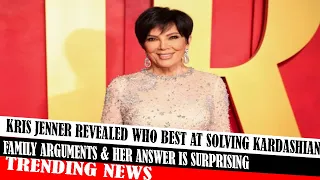 Kris Jenner Revealed Who Best At Solving Kardashian Family Arguments & Her Answer Is Surprising