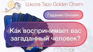 КАК ВОСПРИНИМАЕТ ВАС ЗАГАДАННЫЙ ЧЕЛОВЕК? ОНЛАЙН ГАДАНИЕ/ Школа Таро Golden Charm