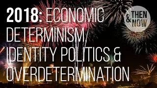 Economic Determinism, Identity Politics & Overdetermination: 2018
