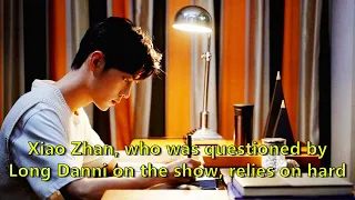 Xiao Zhan, who was questioned by Long Danni on the show, relies on hard work to break the doubt...