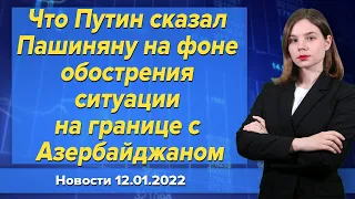 Что Путин сказал Пашиняну на фоне обострения ситуации на границе с Азербайджаном.  Новости 12 января