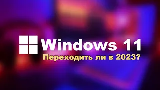 Переходить ли на Windows 11 в 2023 году?