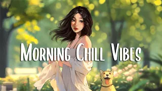 Morning Chill Vibes 🍀 Chill Morning Songs to Start Your Day ~ Positive Vibes