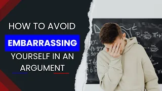 How To Avoid Embarrassing Yourself In An Argument (Debate Tips)