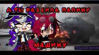 🔥А ты разбила папину машину🔥/ПОШЛАЯ МОЛЛИ/Gacha clud/