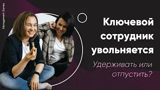 Ключевой сотрудник увольняется...Удерживать или отпускать?