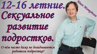 Сексуальное развитие подростков. 12-16-ти летние. О чём часто не догадываются родители подростка?