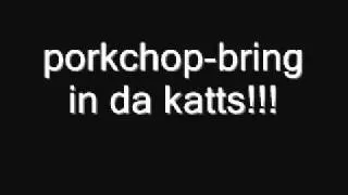 porkchop-bring in da katts