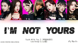 YOUTH WITH YOU 2 (青春有你2) Lisa Group|Lisa组 - I'm Not Yours (Color Coded Chin|Pin|Eng Lyrics/歌词)