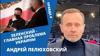 Зеленский - главная проблема Украины. Андрей Пелюховский