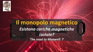 Il monopolo magnetico! Esistono cariche magnetiche isolate? The road to Maxwell: 7