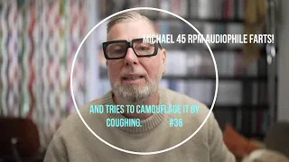 Michael 45 RPM Audiophile farts! and tries to camouflage it by coughing. Vinyl Community episode 36.