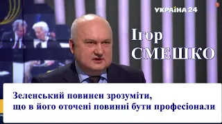 Ігор Смешко: В оточені Зеленського повинні бути професіонали