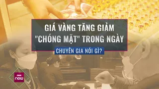 Giá vàng tăng giảm "chóng mặt", chuyên gia lên tiếng về kịch bản có thể xảy ra thời gian tới