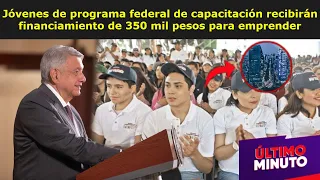 Jóvenes de programa federal de capacitación recibirán financiamiento de 350 mil pesos para emprender