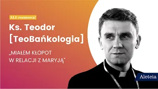 Ks. Teodor [TeoBańkologia]: "Miałem kłopot w relacji z Maryją" [ALE rozmowa!]