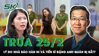 Trưa 25/2: Hé Lộ Lý Do Thực Sự Nhà Báo Hàn Ni và Tiến Sĩ Luật Đặng Anh Quân Bị Bắt Trong Đêm? | SKĐS