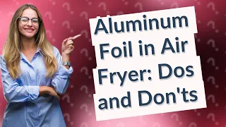 Can you put aluminum foil in air fryer?