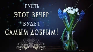 🎶💗 ПУСТЬ ЭТОТ ВЕЧЕР БУДЕТ САМЫМ ДОБРЫМ! 🎶💗 Самое красивое пожелание, видео для Whatsapp