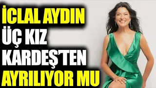 İclal Aydın ‘Üç Kız Kardeş’ten ayrılıyor mu?