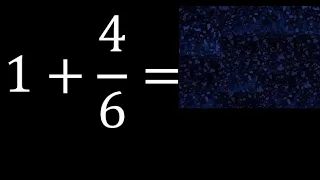 1 plus 4/6 , whole number plus a fraction 1+4/6