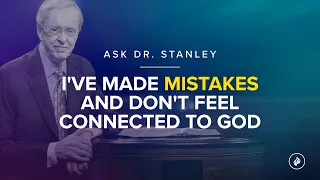 "I've made mistakes and don't feel connected to God" (Ask Dr. Stanley)