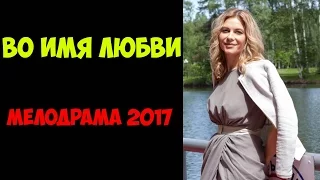 Во имя любви | мелодрама 2017