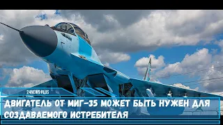 Двигатель от МиГ-35 может быть нужен для создаваемого истребителя