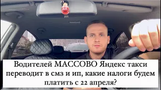 Водителей МАССОВО Яндекс такси переводит в смз и ип, какие налоги будем платить с 22 апреля?