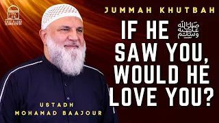 If he ﷺ saw you, would he love you? | Jummah Khutbah | Ustadh Mohamad Baajour